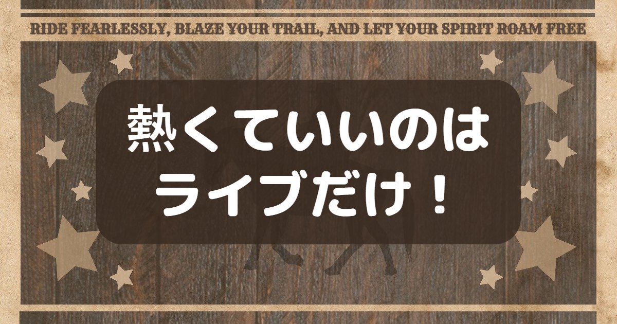 熱くていいのはライブだけ！